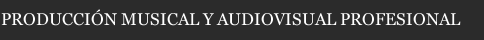 PRODUCCIÓN MUSICAL Y AUDIOVISUAL PROFESIONAL